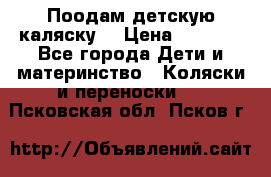 Поодам детскую каляску  › Цена ­ 3 000 - Все города Дети и материнство » Коляски и переноски   . Псковская обл.,Псков г.